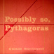 Possibly so, Pythagoras